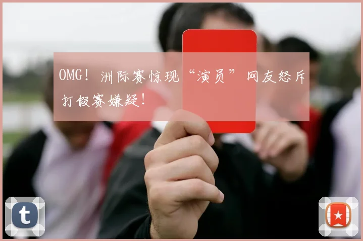 OMG!洲际赛惊现“演员”网友怒斥打假赛嫌疑!