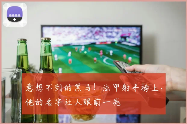 意想不到的黑马！法甲射手榜上，他的名字让人眼前一亮