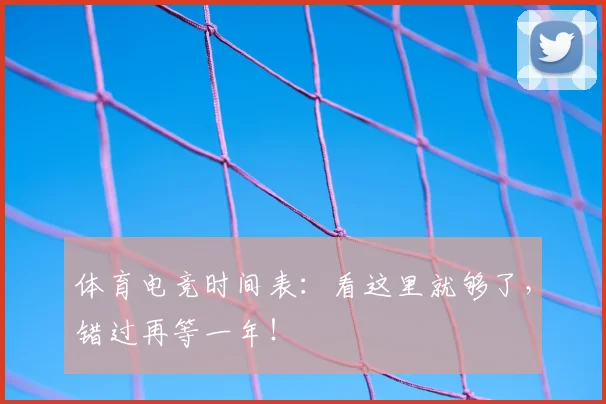 体育电竞时间表：看这里就够了，错过再等一年！