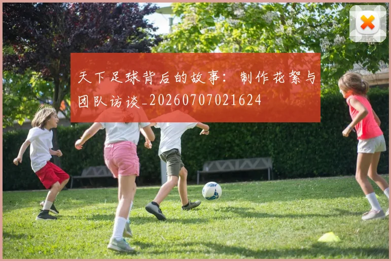 天下足球背后的故事：制作花絮与团队访谈_20260707021624