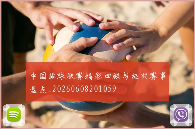 中国排球联赛精彩回顾与经典赛事盘点_20260608201059