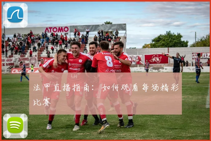 法甲直播指南：如何观看每场精彩比赛