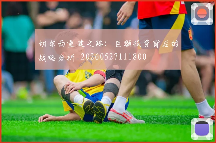 切尔西重建之路:巨额投资背后的战略分析_20260527111800