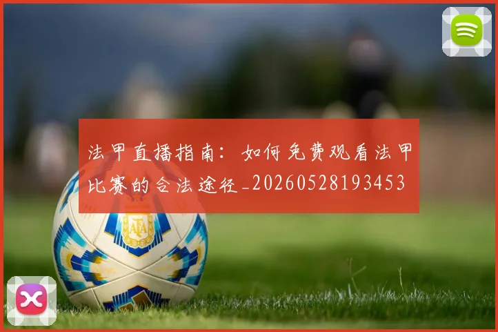 法甲直播指南:如何免费观看法甲比赛的合法途径_20260528193453