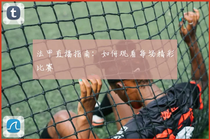法甲直播指南：如何观看每场精彩比赛
