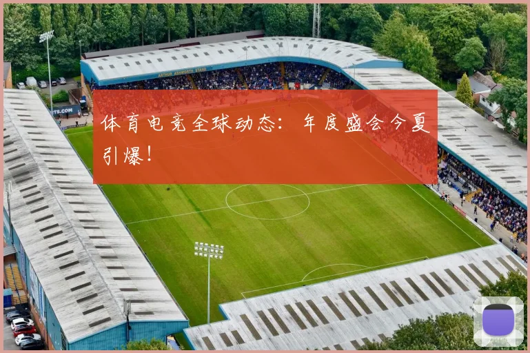 体育电竞全球动态:年度盛会今夏引爆!