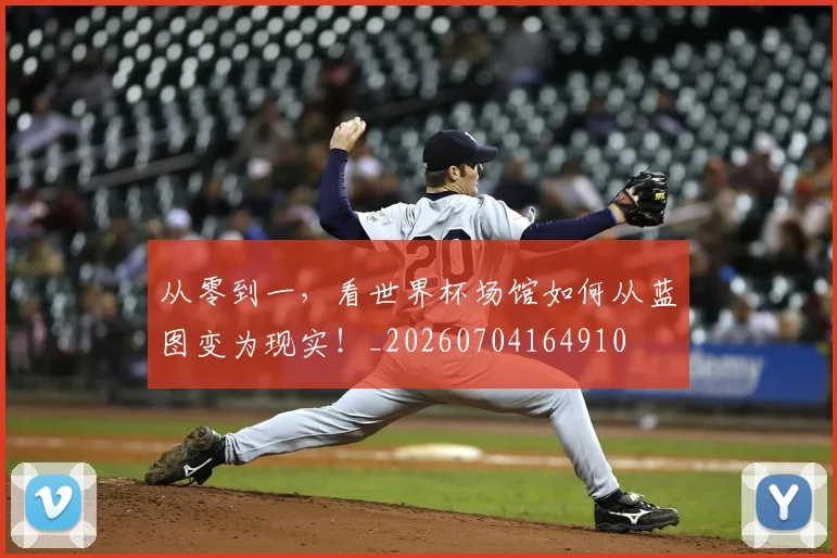 从零到一,看世界杯场馆如何从蓝图变为现实!_20260704164910