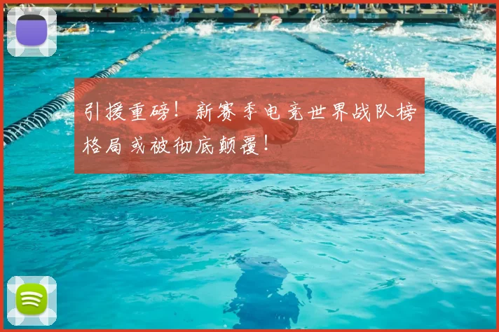 引援重磅！新赛季电竞世界战队榜格局或被彻底颠覆！
