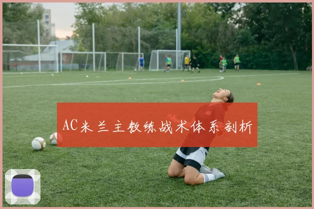 AC米兰主教练战术体系剖析