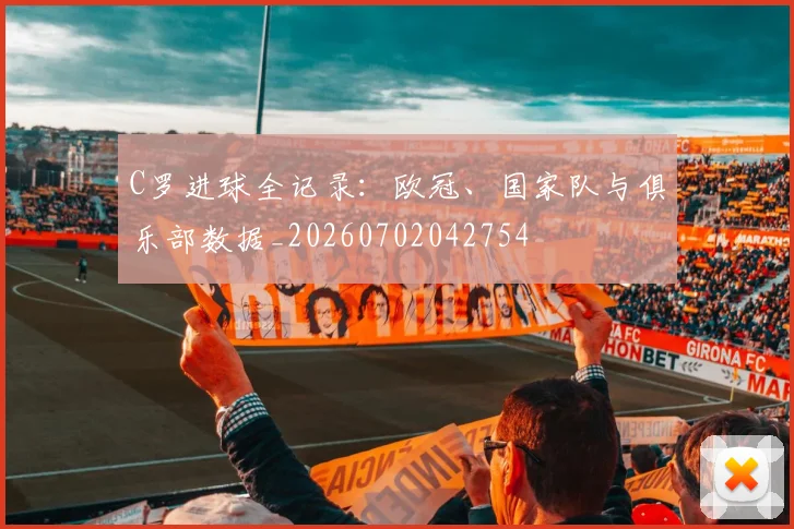 C罗进球全记录:欧冠、国家队与俱乐部数据_20260702042754