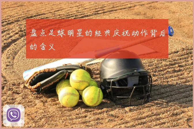 盘点足球明星的经典庆祝动作背后的含义