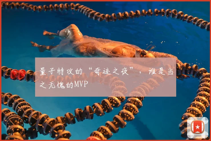 量子特攻的“奇迹之夜”,谁是当之无愧的MVP