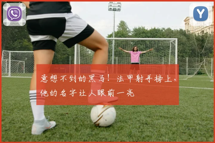 意想不到的黑马!法甲射手榜上,他的名字让人眼前一亮