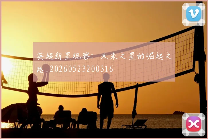 英超新星观察:未来之星的崛起之路_20260523200316