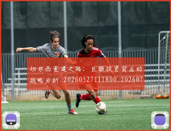 切尔西重建之路:巨额投资背后的战略分析_20260527111800_20260704173354