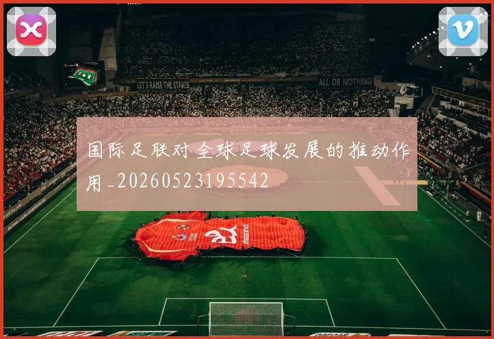 国际足联对全球足球发展的推动作用_20260523195542