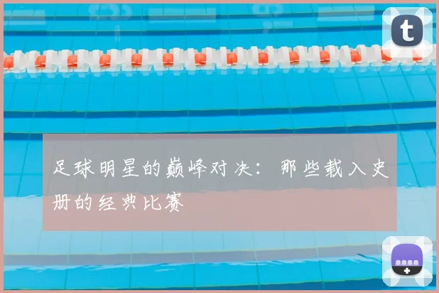 足球明星的巅峰对决:那些载入史册的经典比赛
