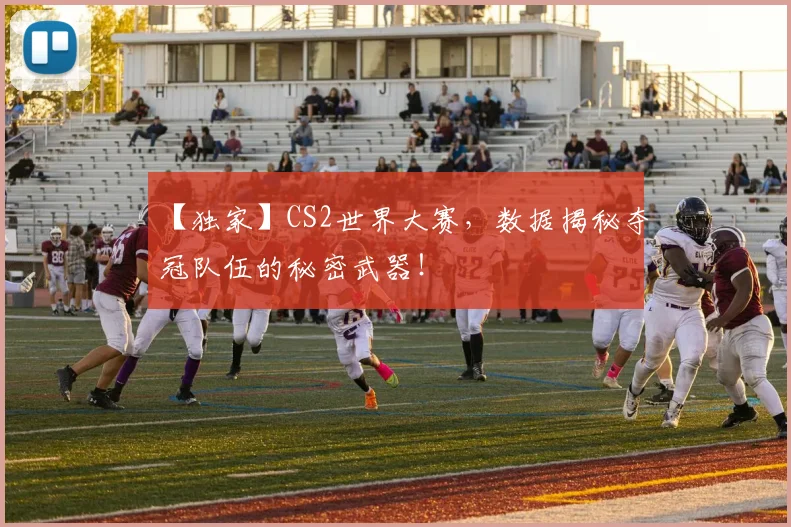 【独家】CS2世界大赛，数据揭秘夺冠队伍的秘密武器！