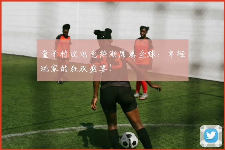量子特攻电竞热潮席卷全球，年轻玩家的狂欢盛宴！