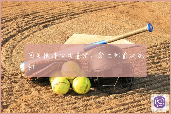 国足换帅尘埃落定,新主帅首次亮相