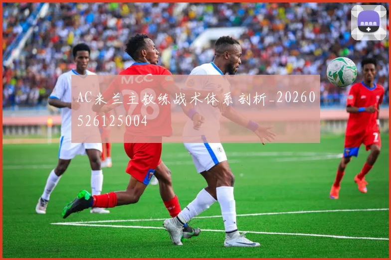 AC米兰主教练战术体系剖析_20260526125004