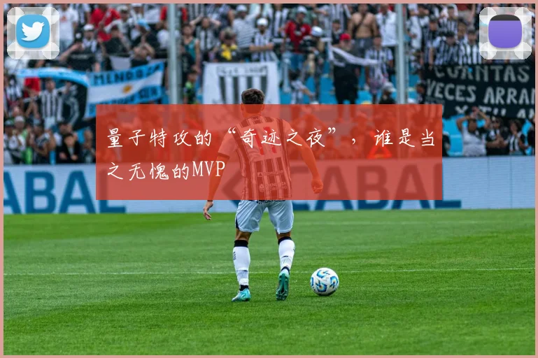 量子特攻的“奇迹之夜”，谁是当之无愧的MVP